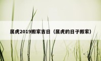 属虎2019搬家吉日（属虎的日子搬家）