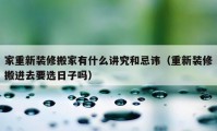 家重新装修搬家有什么讲究和忌讳（重新装修搬进去要选日子吗）