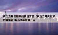 农历五月份搬家的黄道吉日（农历五月份搬家的黄道吉日2024年是哪一天）