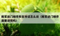 搬家进门顺序和吉祥话怎么说（搬家进门顺序需要讲究吗）