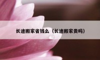 长途搬家省钱么（长途搬家贵吗）