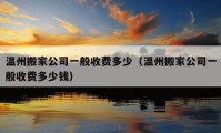 温州搬家公司一般收费多少（温州搬家公司一般收费多少钱）