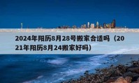 2024年阳历8月28号搬家合适吗（2021年阳历8月24搬家好吗）