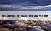 临淄区搬家公司（临淄区搬家公司怎么收费）