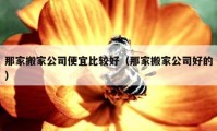 那家搬家公司便宜比较好（那家搬家公司好的）