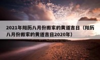 2021年阳历八月份搬家的黄道吉日（阳历八月份搬家的黄道吉日2020年）