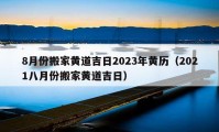 8月份搬家黄道吉日2023年黄历（2021八月份搬家黄道吉日）