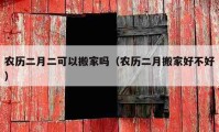 农历二月二可以搬家吗（农历二月搬家好不好）