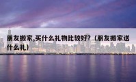 朋友搬家,买什么礼物比较好?（朋友搬家送什么礼）