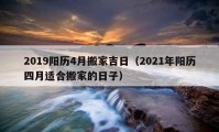 2019阳历4月搬家吉日（2021年阳历四月适合搬家的日子）