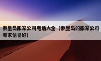 秦皇岛搬家公司电话大全（秦皇岛的搬家公司哪家信誉好）