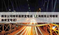 搬家公司哪家最便宜电话（上海搬家公司哪家最便宜电话）