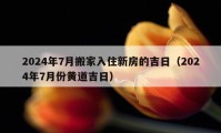 2024年7月搬家入住新房的吉日（2024年7月份黄道吉日）