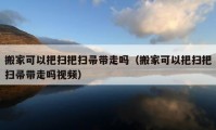 搬家可以把扫把扫帚带走吗（搬家可以把扫把扫帚带走吗视频）