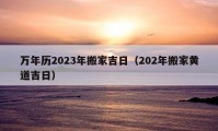 万年历2023年搬家吉日（202年搬家黄道吉日）