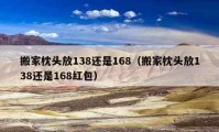 搬家枕头放138还是168（搬家枕头放138还是168红包）