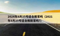 2024年8月25号适合搬家吗（2021年8月25号适合搬新家吗?）