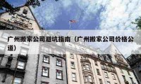 广州搬家公司避坑指南（广州搬家公司价格公道）