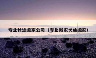 专业长途搬家公司（专业搬家长途搬家）