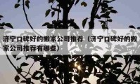 济宁口碑好的搬家公司推荐（济宁口碑好的搬家公司推荐有哪些）