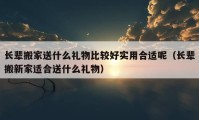 长辈搬家送什么礼物比较好实用合适呢（长辈搬新家适合送什么礼物）