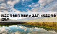 搬家公司电话优惠附近送货上门（搬家公司电话联系）