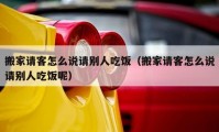 搬家请客怎么说请别人吃饭（搬家请客怎么说请别人吃饭呢）