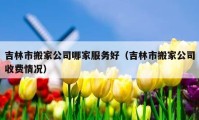 吉林市搬家公司哪家服务好（吉林市搬家公司收费情况）