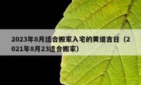 2023年8月适合搬家入宅的黄道吉日（2021年8月23适合搬家）