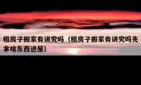 租房子搬家有讲究吗（租房子搬家有讲究吗先拿啥东西进屋）