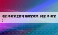 看日子搬家怎样才算搬家成功（看日子 搬家）