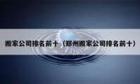 搬家公司排名前十（郑州搬家公司排名前十）