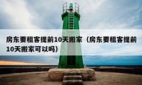 房东要租客提前10天搬家（房东要租客提前10天搬家可以吗）