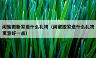 闺蜜搬新家送什么礼物（闺蜜搬家送什么礼物寓意好一点）