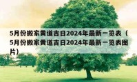 5月份搬家黄道吉日2024年最新一览表（5月份搬家黄道吉日2024年最新一览表图片）