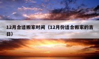 12月合适搬家时间（12月份适合搬家的吉日）