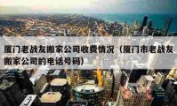 厦门老战友搬家公司收费情况（厦门市老战友搬家公司的电话号码）