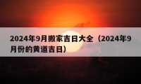 2024年9月搬家吉日大全（2024年9月份的黄道吉日）