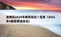 老黄历2024年搬家吉日一览表（2021年4搬家黄道吉日）