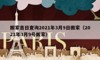 搬家吉日查询2021年3月9日搬家（2021年3月9号搬家）