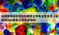 淄博市张店区货拉拉搬家公司电话是多少（淄博货拉拉搬家公司电话号码）