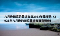 八月份搬家的黄道吉日2023年是哪天（2021年八月份的搬家黄道吉日有哪些）