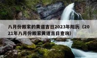 八月份搬家的黄道吉日2023年阳历（2021年八月份搬家黄道吉日查询）