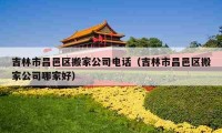 吉林市昌邑区搬家公司电话（吉林市昌邑区搬家公司哪家好）