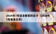 2024年7月适合搬家的日子（2024年7月有多少天）