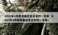 2023年8月搬家最佳吉日吉时一览表（2023年8月搬家最佳吉日吉时一览表）