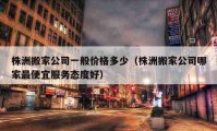 株洲搬家公司一般价格多少（株洲搬家公司哪家最便宜服务态度好）