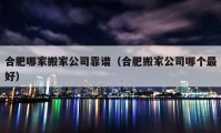 合肥哪家搬家公司靠谱（合肥搬家公司哪个最好）