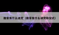 搬家有什么讲究（搬家有什么讲究和仪式）