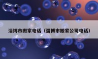 淄博市搬家电话（淄博市搬家公司电话）